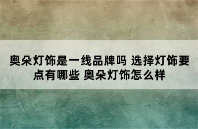 奥朵灯饰是一线品牌吗 选择灯饰要点有哪些 奥朵灯饰怎么样